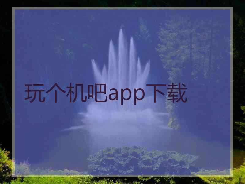 玩个机吧app下载