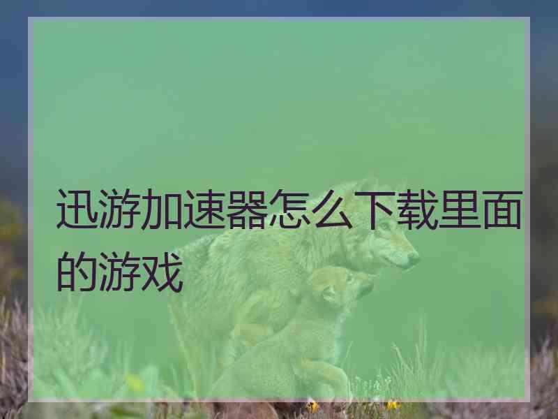 迅游加速器怎么下载里面的游戏