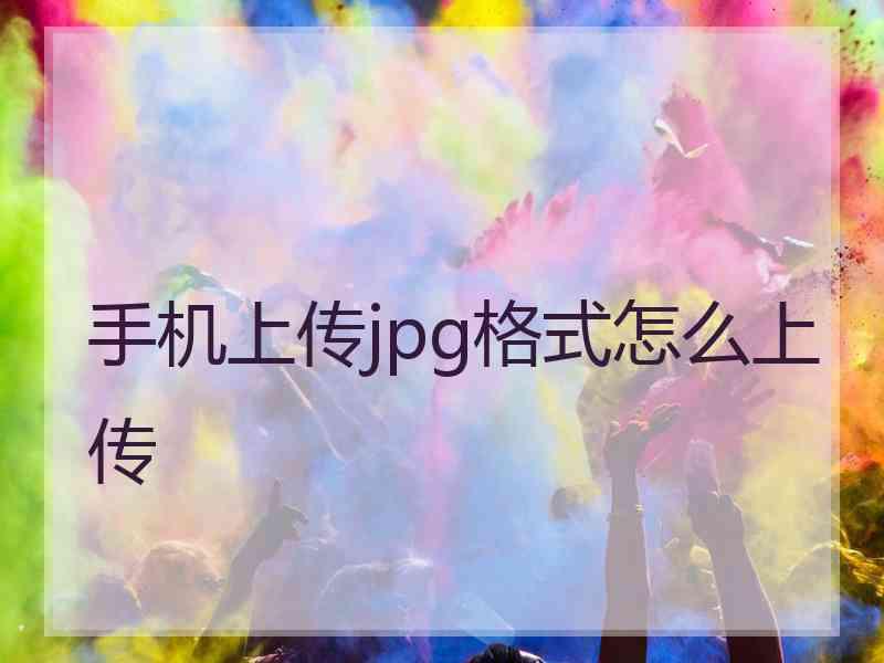 手机上传jpg格式怎么上传