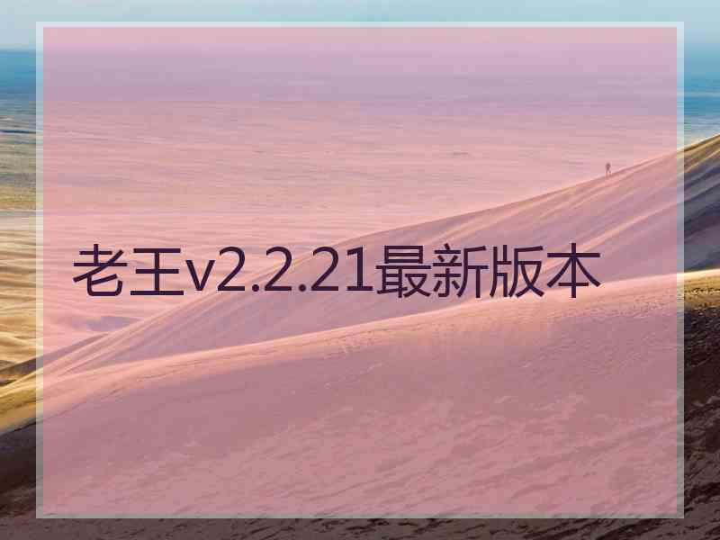 老王v2.2.21最新版本