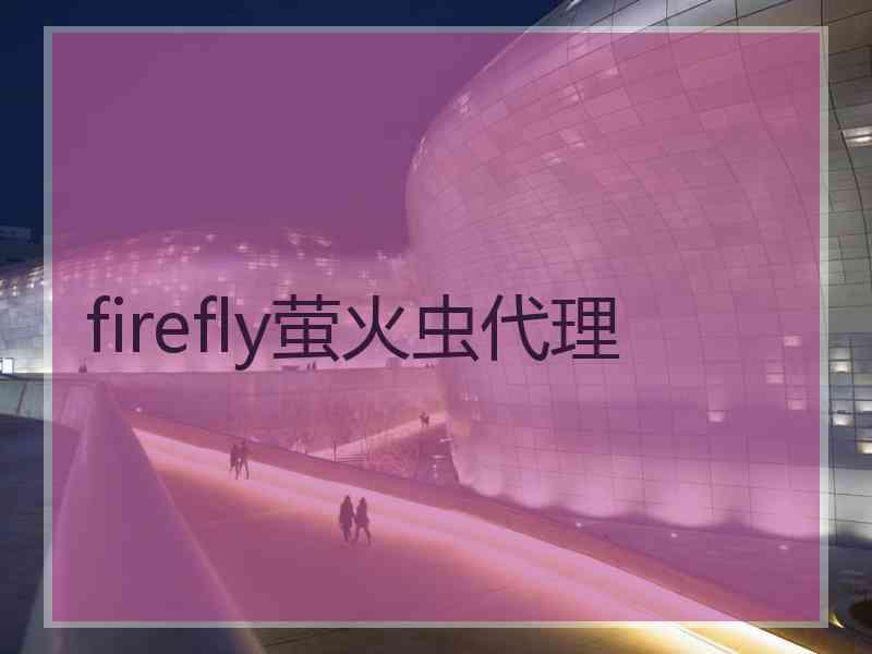 firefly萤火虫代理