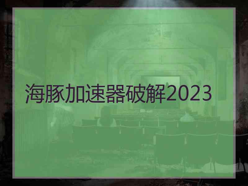 海豚加速器破解2023