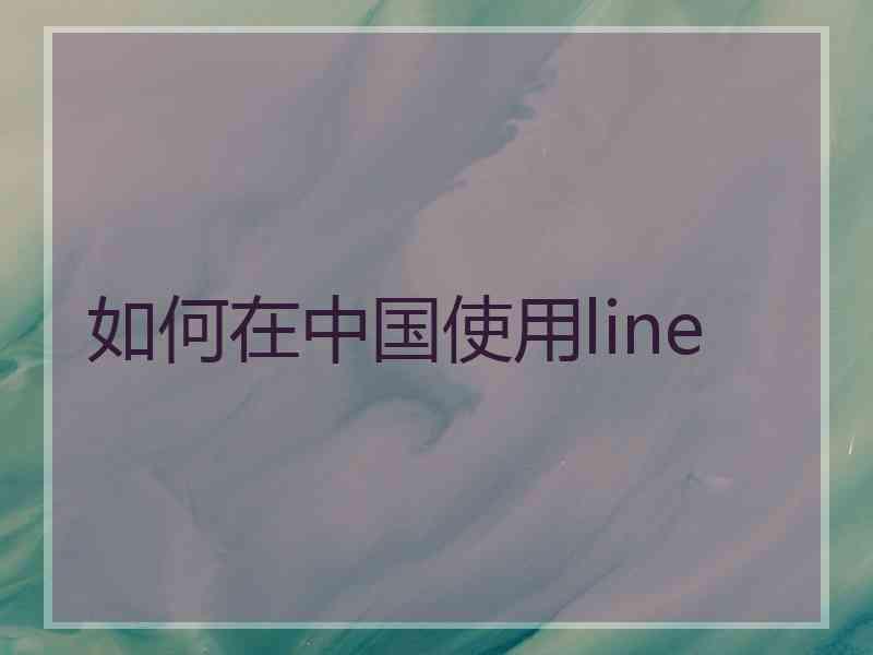 如何在中国使用line