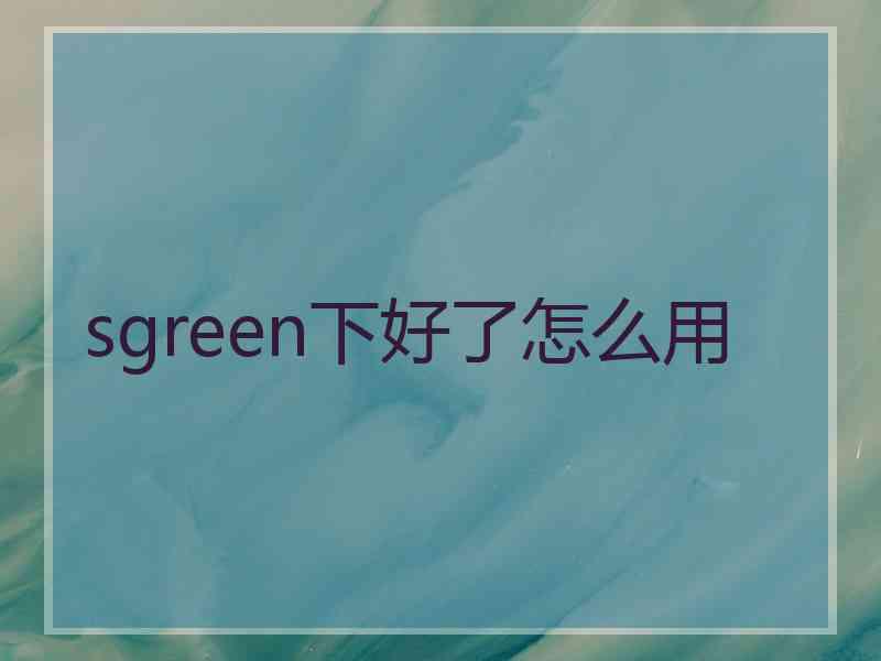 sgreen下好了怎么用