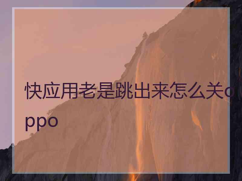 快应用老是跳出来怎么关oppo