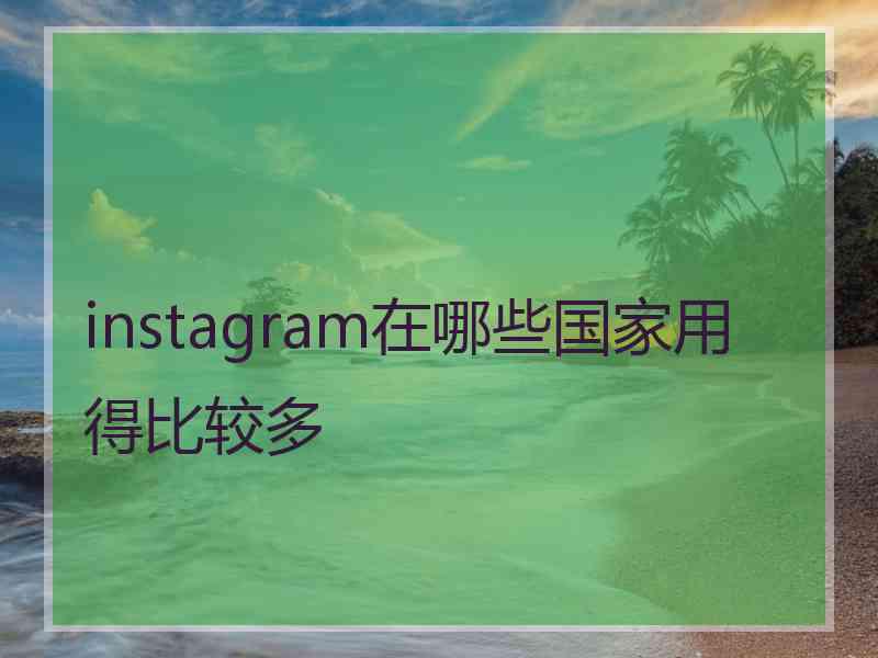 instagram在哪些国家用得比较多